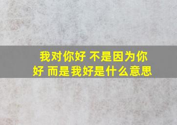 我对你好 不是因为你好 而是我好是什么意思